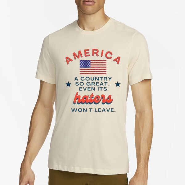 America A Country So Great Even Its Haters Won’t Leave T-Shirts