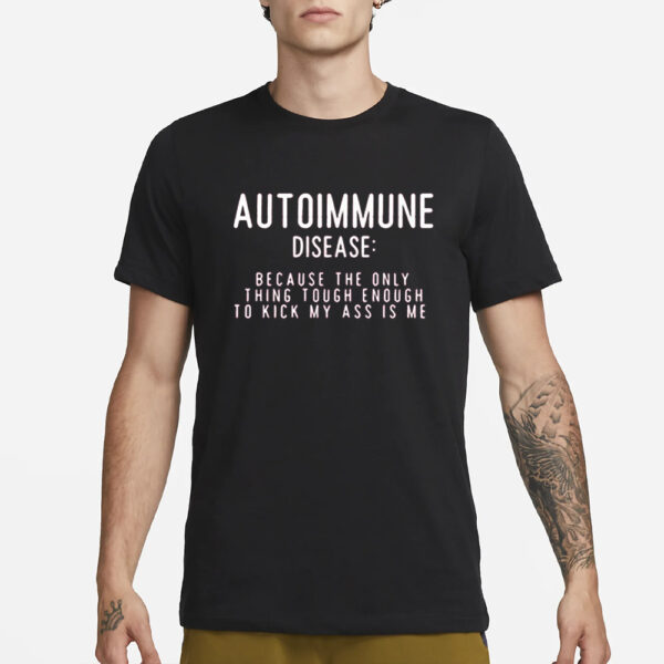 Autoimmune Disease Because The Only Thing Tough Enough To Kick My Ass Is Me T-Shirt3