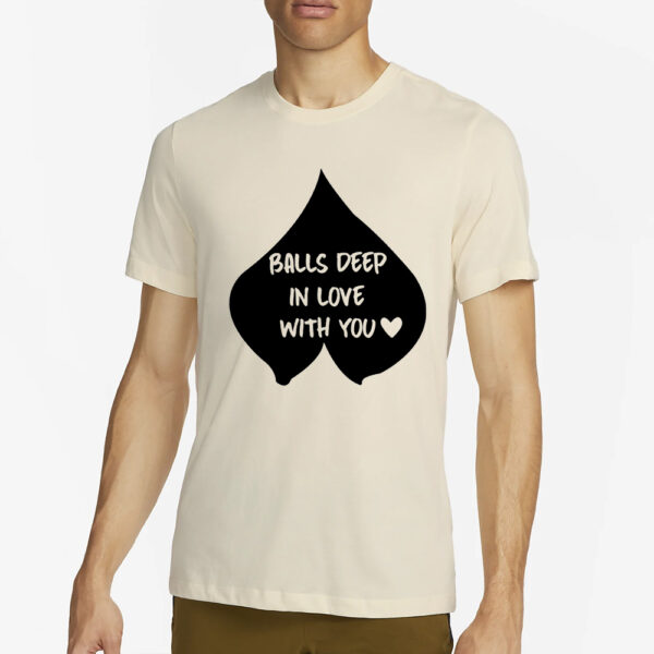 Balls Deep In Love With You T-Shirt2