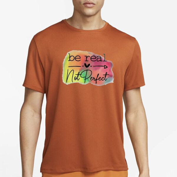 Be Real Not Perfect T-Shirt3