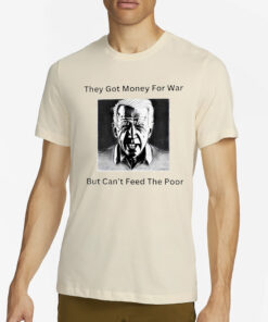 Biden they got money for war but can’t feed the poor T-Shirt2