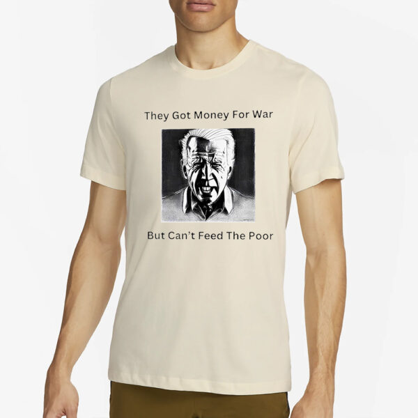 Biden they got money for war but can’t feed the poor T-Shirt2