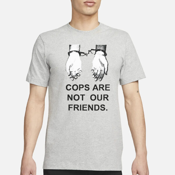 Cops Are Not Our Friends T-Shirt3