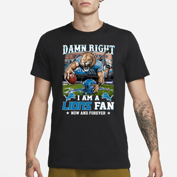 Damn Right I Am A Lions Fan Now And Forever T-Shirt1