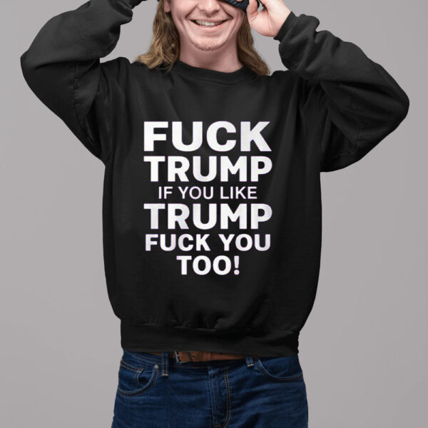 Fuck Trump If You Like Trump Fuck You Too Shirt2