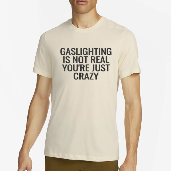 Gaslighting Is Not Real Youre Just Crazy T-Shirt2