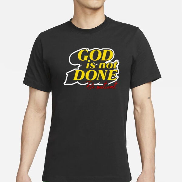 God Is Not Done Be Patient T-Shirts