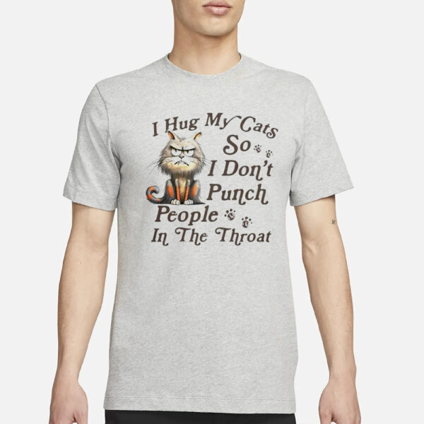 Grumpy Cat I Hug My Cats So I Don’t Punch People In The Throat T-Shirt3