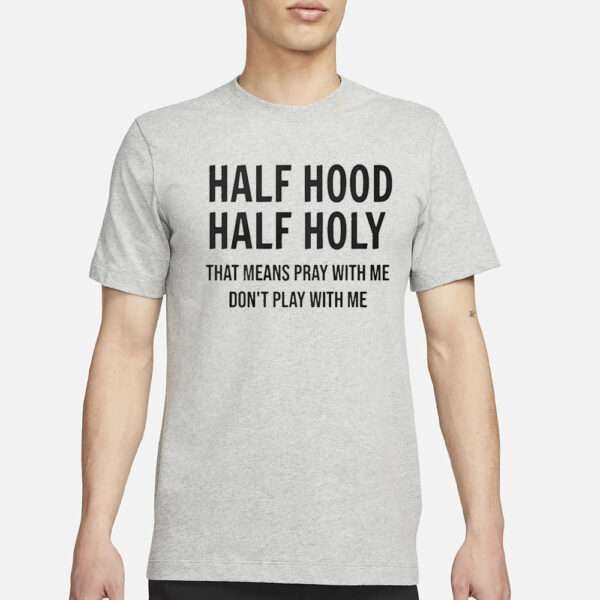 Half Hood Half Holy That Means Pray With Me Don’t Play With Me T-Shirt1