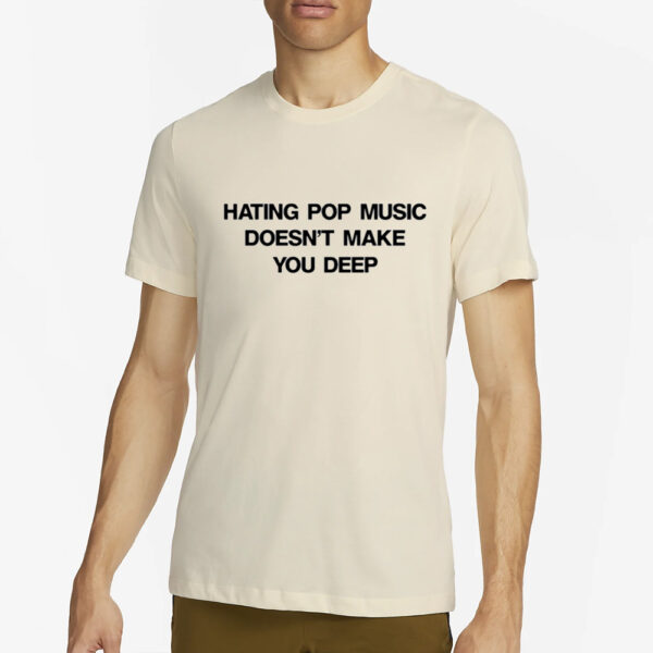 Hating Pop Music Doesn't Make You Deep-Unisex T-Shirt2