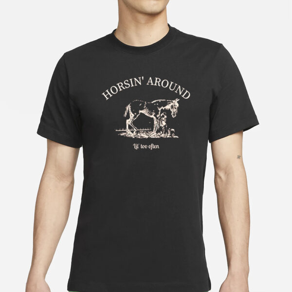 Horsin’ Around Lil’ Too Often T-Shirt