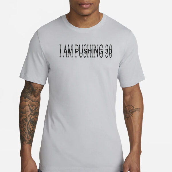 I Am Pushing 30 Shirts