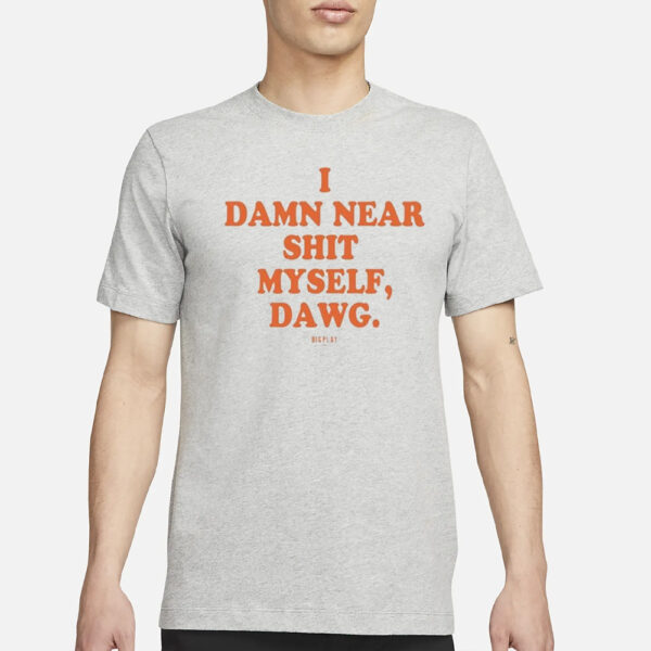 I Damn Near Shit Myself Dawg T-Shirt3