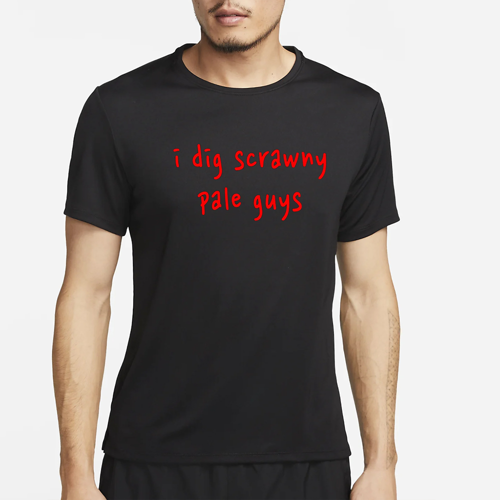 I Dig Scrawny Pale Guys Shirt 4 I Dig Scrawny Pale Guys Shirt2