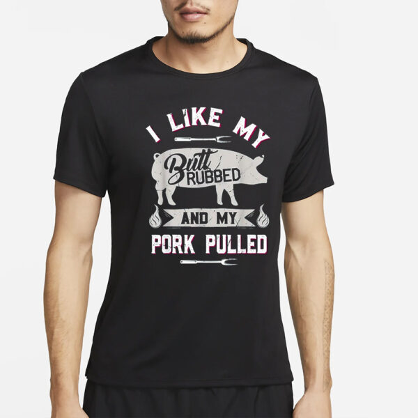 I Like My Butt Rubbed And My Pork Pulled Shirt2