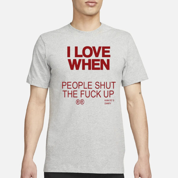 I Love When People Shut The Fuck Up T-Shirt1