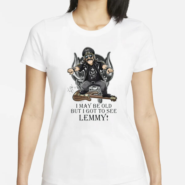 I May Be Old But I Got To Se Lemmy T-Shirt