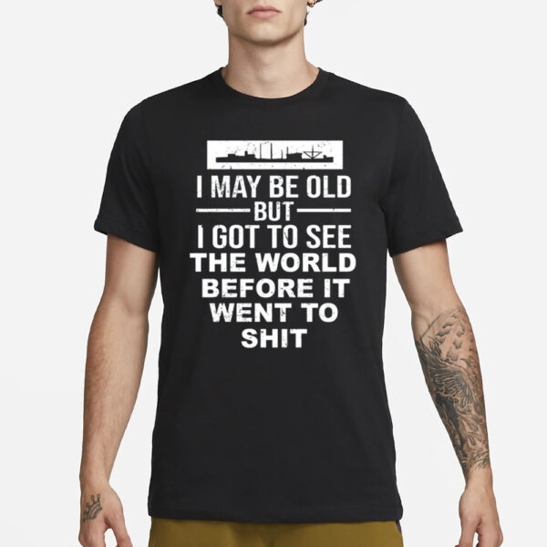 I May Be Old But I Got To See The World Befor It Went To Shit T-Shirt3