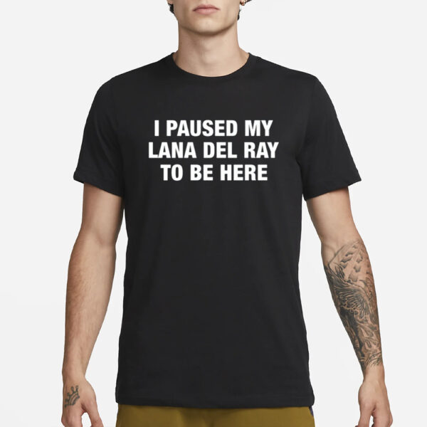 I Paused My Lana Del Ray To Be Here T-Shirt3