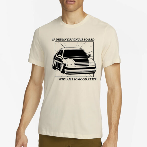 If Drunk Driving Is So Bad Why Am I So Good At It T-Shirt4