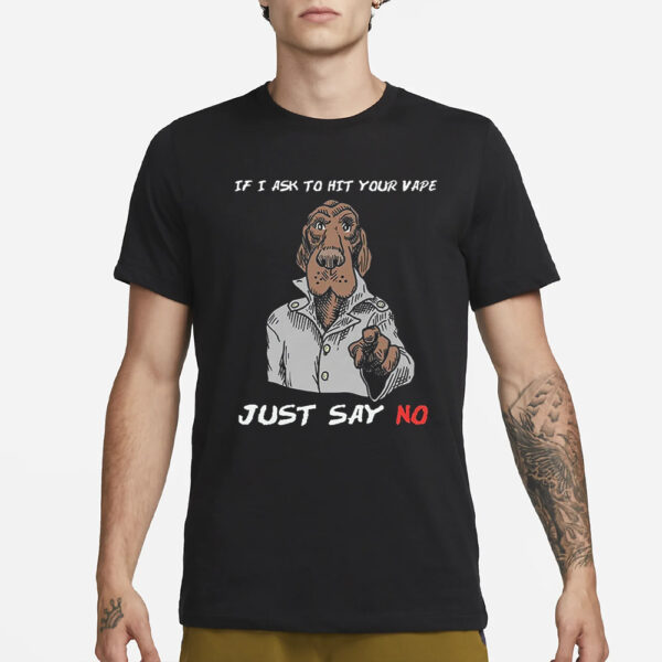 If I Ask To Hit Your Vape Just Say No T-Shirt1