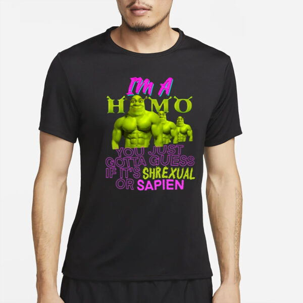 I'm A Homo You Just Gotta Guess If It's Shrexual Or Sapien T-Shirt2