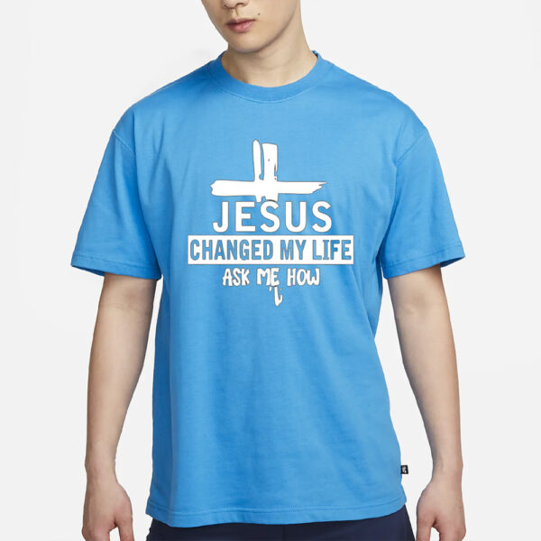 Jesus Changed My Life Ask Me How Print T-Shirt2