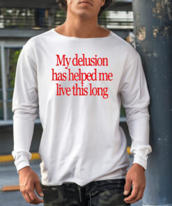 My Delusion Has Helped Me Live This Long Shirt1