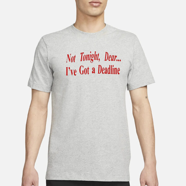 Not Tonight Dear I’ve Got A Deadline T-Shirt1