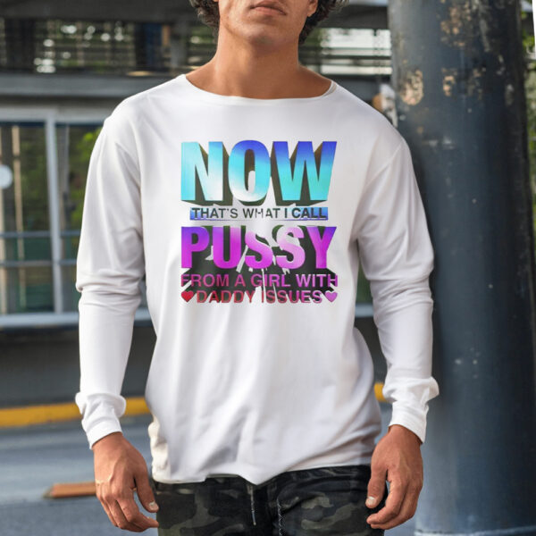 Now That’s What I Call Pussy From A Girl With Daddy Issues Shirt1