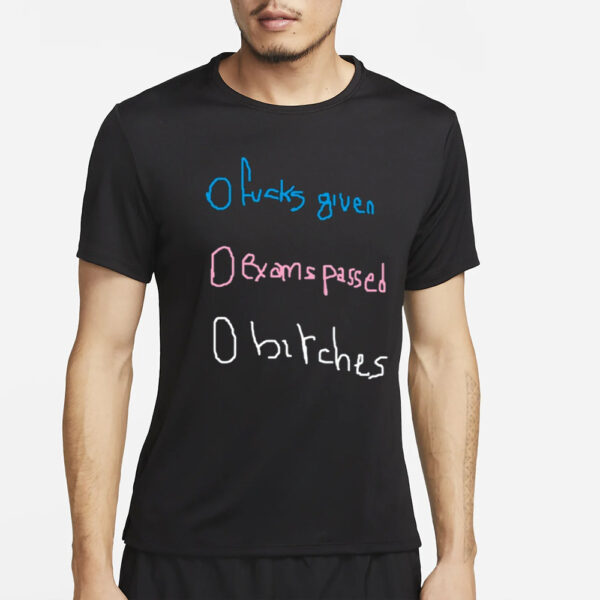 O Fucks Given O Exams Passed O Bitches T-Shirt2