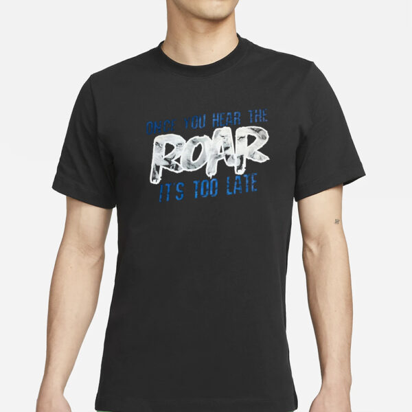 Once You Hear The Roar It’s Too Late T-Shirt