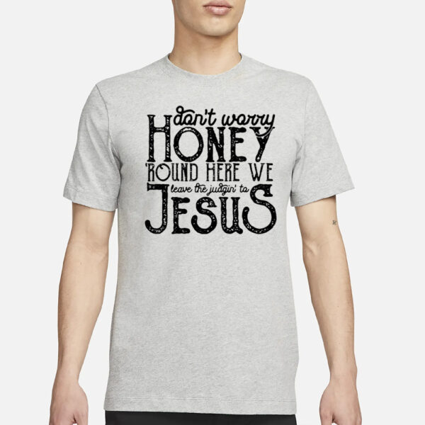 Round Here We Leave The Judgin’ To Jesus Shirt3