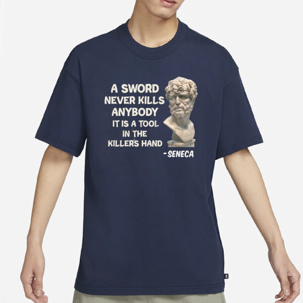 Seneca A Sword Never Kills Anybody It Is A Tool In The Killer’s Hand Shirt1