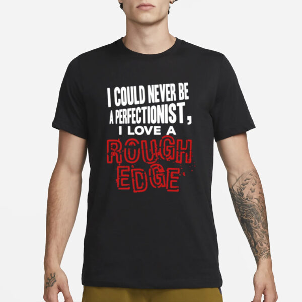 Shirt Hardshirts I Could Never Be A Perfectionist I Love A Rough Edge-Unisex T-Shirt1