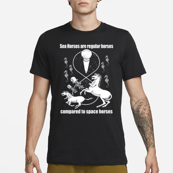 Shirtsthtgohard Sea Horses Are Regular Horses Compared To Space Horses T-Shirt1