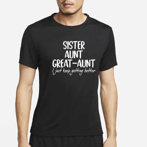 Sister Aunt Great-Aunt I Just Keep Getting Better Shirt4