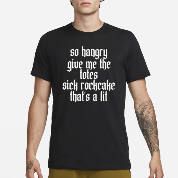 So Hangry Give Me The Totes Sick Rockcake That’s A Lit T-Shirt3