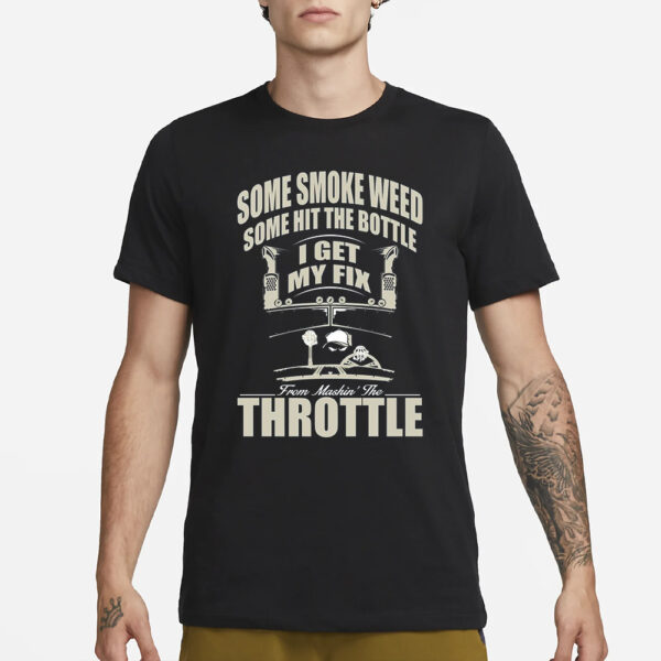 Some Smoke Weed Some Hit The Bottle I Get My Fix From Mashin’ The Throttle T-Shirt1