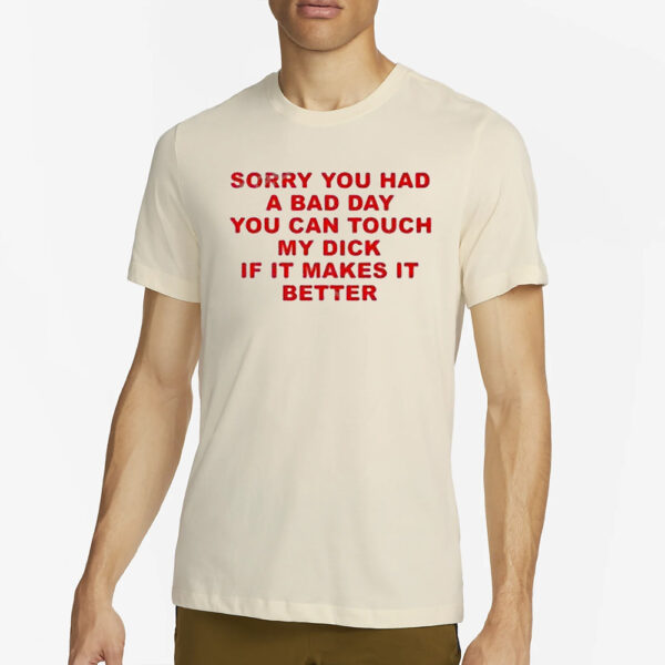 Sorry You Had A Bad Day You Can Touch My Dick If It Makes It Better Shirt22