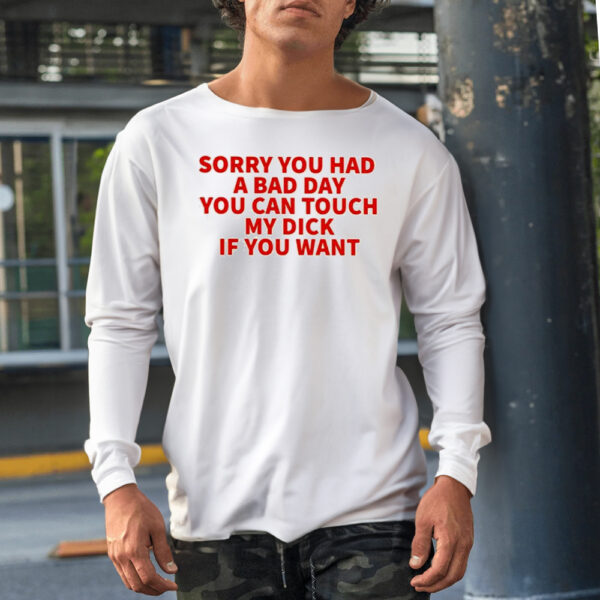 Sorry You Had A Bad Day You Can Touch My Dick If You Want Shirt1