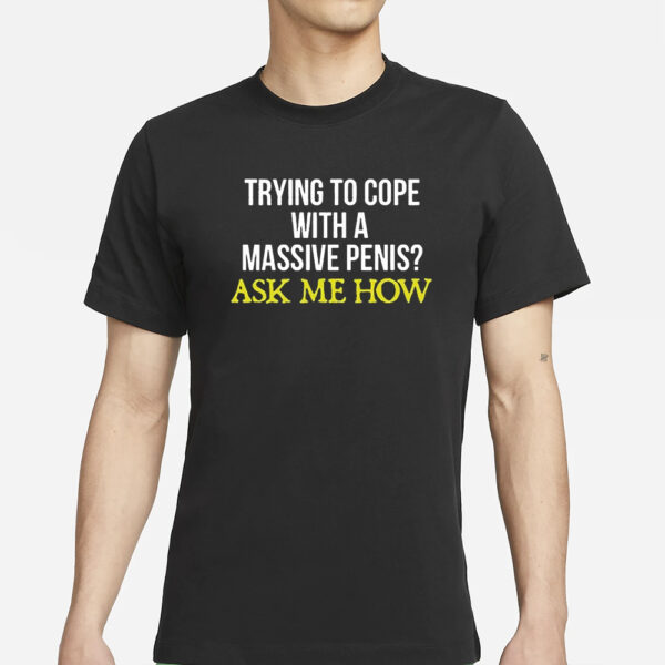 Trying To Cope With A Massive Penis Ask Me How T-Shirts