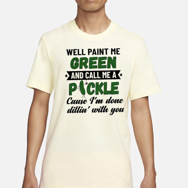 Well paint me green and call me a pickle cause I’m done dillin’ with you classic T-Shirt3