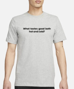 What Tastes Good Both Hot And Cold T-Shirt3