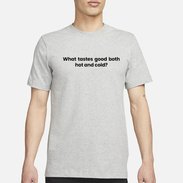 What Tastes Good Both Hot And Cold T-Shirt3