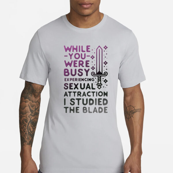 While You Were Busy Sexual Attraction I Stupided The Blade T-Shirt