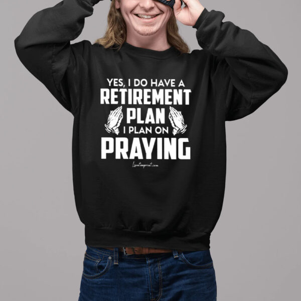 Yes I Do Have A Retirement Plan I Plan On Praying Shirt2