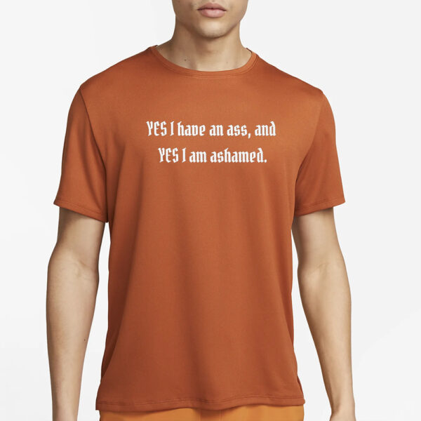 Yes I Have An Ass And Yes I Am Ashamed Shirt4