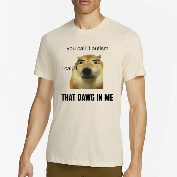 You Call It Autism I Call It That Dawg In Me T-Shirt2