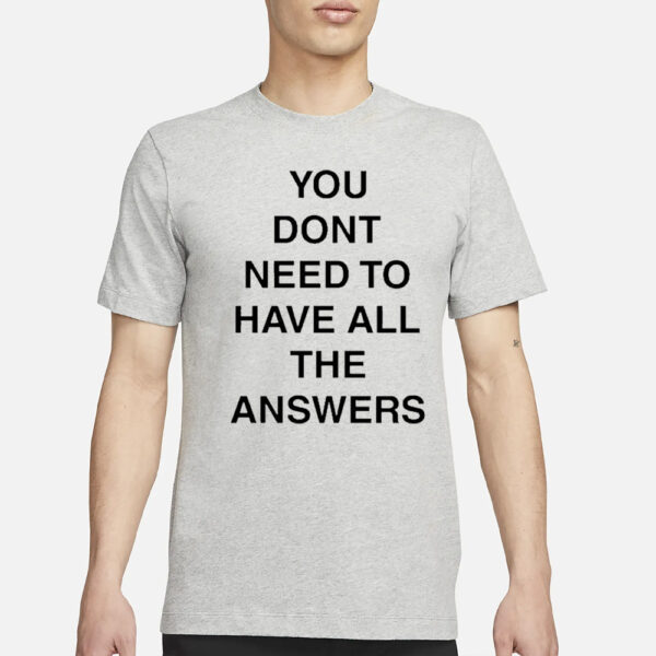 You Don’t Need To Have All The Answers T-Shirt3